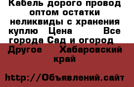 Кабель дорого провод оптом остатки неликвиды с хранения куплю › Цена ­ 100 - Все города Сад и огород » Другое   . Хабаровский край